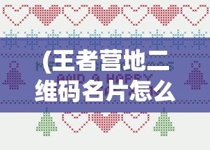 (王者营地二维码名片怎么设置)王者营地二维码名片，功能、应用与优势分析