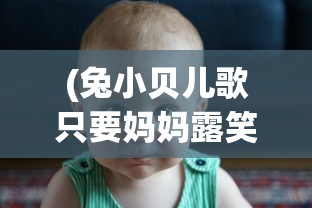 (兔小贝儿歌只要妈妈露笑脸)兔小贝儿歌，魅力无穷的童年旋律