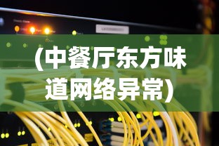 (中餐厅东方味道网络异常)中餐厅东方味道手游，融合传统与创新的味觉盛宴