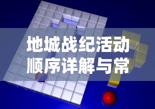 地城战纪活动顺序详解与常见问题解答