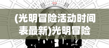 (光明冒险活动时间表最新)光明冒险活动时间表，冒险的乐趣与时间的交织