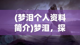(梦泪个人资料简介)梦泪，探索梦境深处的无尽奥秘