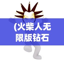 (火柴人无限版钻石无限版金币无改版)火柴人无限版，深度解析与常见问题解答