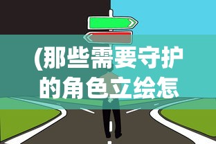 (那些需要守护的角色立绘怎么做)那些需要守护的角色立绘，深度解析与创作灵感探讨