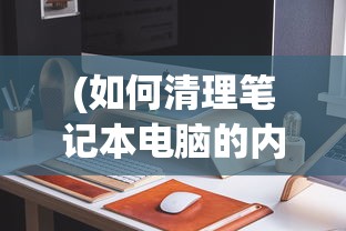 (如何清理笔记本电脑的内存)如何有效清理笔记本电脑内存，一步步操作指南