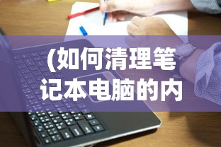 (如何清理笔记本电脑的内存)如何有效清理笔记本电脑内存，一步步操作指南