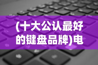 (十大公认最好的键盘品牌)电脑外设品牌排行榜，深度解析与对比分析