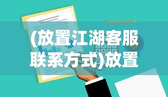 (放置江湖客服联系方式)放置江湖，客服QQ的角色与功能解析