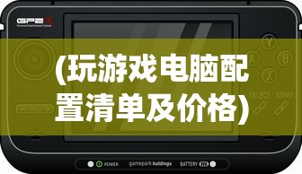 (玩游戏电脑配置清单及价格)玩游戏电脑配置推荐配置及其深度解析
