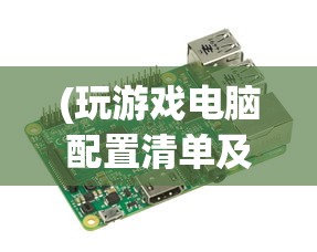 (玩游戏电脑配置清单及价格)玩游戏电脑配置推荐配置及其深度解析