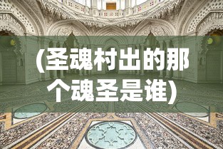 (圣魂村出的那个魂圣是谁)圣魂村，古老村落的魅力与未来挑战