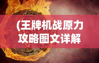 (王牌机战原力攻略图文详解大全)王牌机战原力攻略图文详解及常见问答解析
