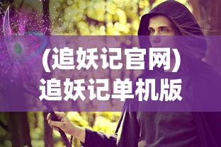 (追妖记官网)追妖记单机版，奇幻冒险之旅的独家体验