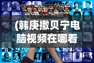 (韩庚撒贝宁电脑视频在哪看)韩庚撒贝宁电脑视频，跨界合作的新视角