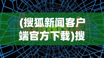 (搜狐新闻客户端官方下载)搜狐新闻客户端APP，深度分析与用户指南
