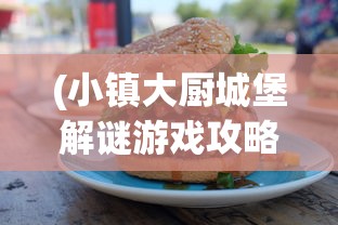 (小镇大厨城堡解谜游戏攻略)小镇大厨的汉堡店，美食、创新与社区精神的交融