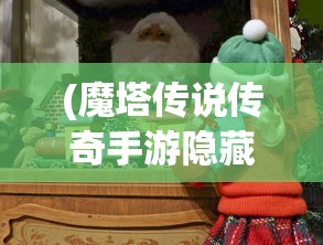 (魔塔传说传奇手游隐藏地图攻略视频)魔塔传说传奇手游隐藏地图攻略揭秘与探索