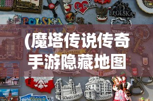 (魔塔传说传奇手游隐藏地图攻略视频)魔塔传说传奇手游隐藏地图攻略揭秘与探索