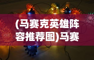 (马赛克英雄阵容推荐图)马赛克英雄阵容推荐，打造无敌战斗组合