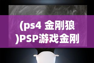 (ps4 金刚狼)PSP游戏金刚狼全面攻略及常见问题解答