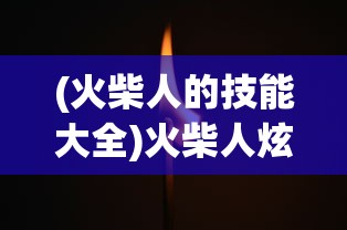 (火柴人的技能大全)火柴人炫酷技能解析及其在游戏中的应用
