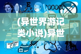 (异世界游记类小说)异世界游记免广告版，探索未知世界的全新体验