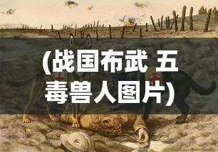 (战国布武 五毒兽人图片)战国布武与五毒兽人的神秘交汇