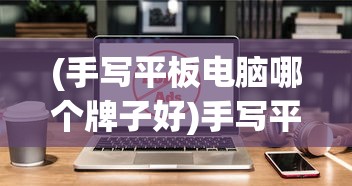 (手写平板电脑哪个牌子好)手写平板电脑价格及其市场分析