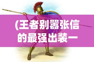 (王者别嚣张信的最强出装一刀流2023)王者别嚣张，信的最强出装一刀流攻略及解析
