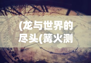 (龙与世界的尽头(篝火测试服))51龙与世界，连接神话与现实的探索之旅