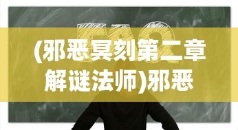 (邪恶冥刻第二章解谜法师)邪恶冥刻第二章解谜攻略及常见问题解答