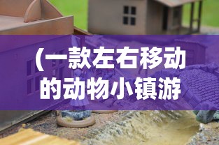 (一款左右移动的动物小镇游戏单机)左右移动的动物小镇游戏，探索与体验