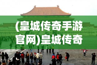 (皇城传奇手游官网)皇城传奇，历史与神话的交织