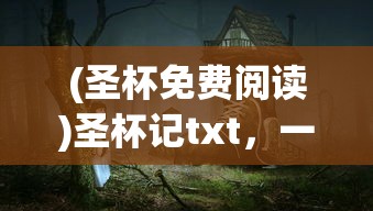 (圣杯免费阅读)圣杯记txt，一部神秘传奇的解读与探讨