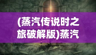 (蒸汽传说时之旅破解版)蒸汽传说时之旅，探索未知世界的神秘之旅