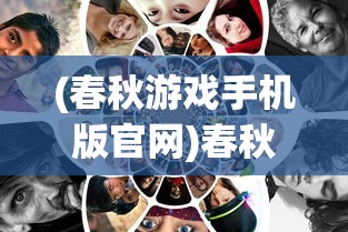 (春秋游戏手机版官网)春秋游戏手机版，探索移动端的经典之作
