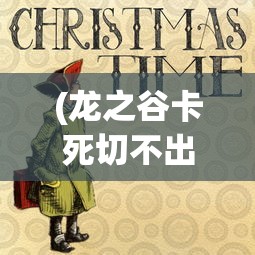 (龙之谷卡死切不出去)解决龙之谷器卡住不动问题的全面指南