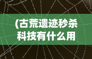 (古荒遗迹秒杀科技有什么用)古荒遗迹秒杀科技，揭秘与探讨