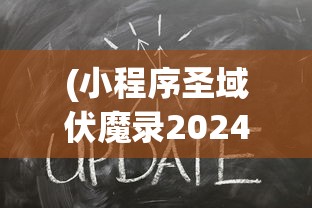 (小程序圣域伏魔录2024攻略)小程序圣域伏魔录，2024年的游戏新纪元探索与期待