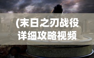 (末日之刃战役详细攻略视频)末日之刃战役详细攻略及常见问答（FAQ）