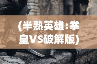 (半熟英雄:拳皇VS破解版)半熟英雄，拳皇VS——热血格斗与策略对决的完美结合