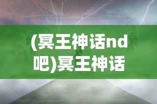 (冥王神话nd吧)冥王神话ND，深度解析与常见问题解答