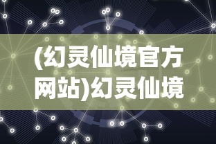 (幻灵仙境官方网站)幻灵仙境改名后新名称揭秘，一场游戏世界的变革