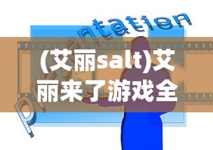 (艾丽salt)艾丽来了游戏全面攻略及常见问答解答