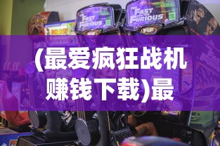 (最爱疯狂战机赚钱下载)最爱疯狂战机赢红包，游戏激情与红包福利的完美结合