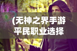 (无神之界手游平民职业选择)无神之界手游平民职业解析与选择建议