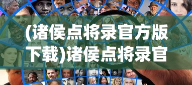 (诸侯点将录官方版下载)诸侯点将录官方版，策略游戏的新篇章