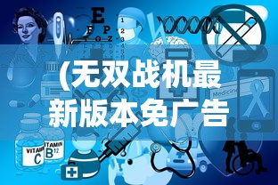(无双战机最新版本免广告)无双战机最新版，深度分析与常见问题解答