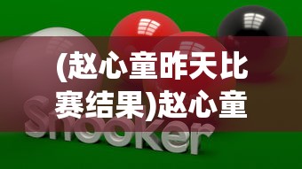 (赵心童昨天比赛结果)赵心童英锦赛资格赛两连胜，中国斯诺克的璀璨新星闪耀赛场