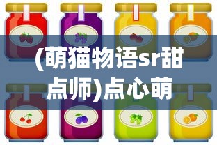 (萌猫物语sr甜点师)点心萌物语最强阵容全面解析与策略搭配